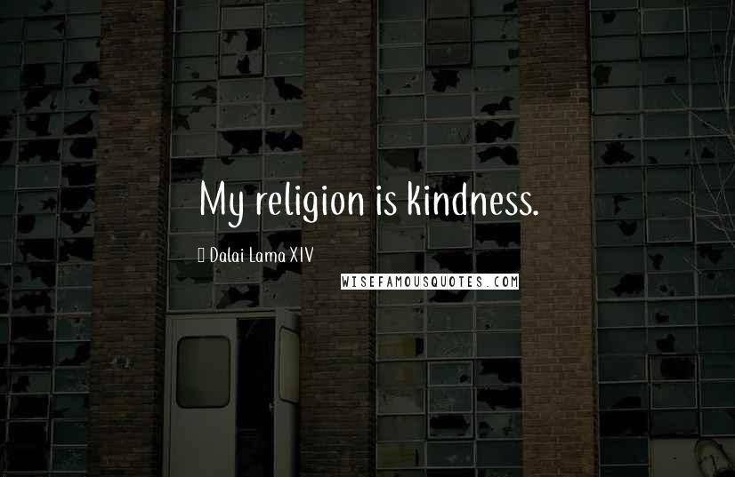 Dalai Lama XIV Quotes: My religion is kindness.