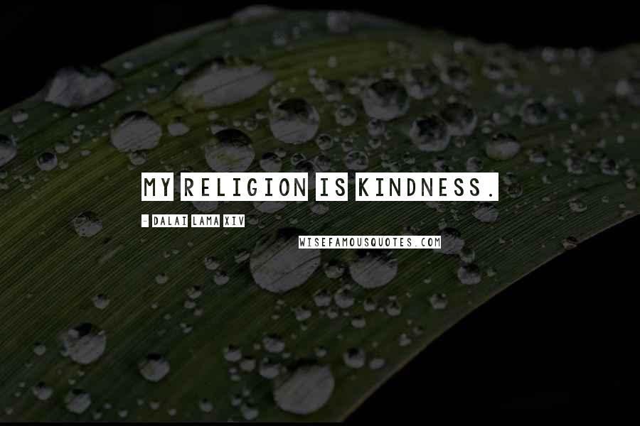 Dalai Lama XIV Quotes: My religion is kindness.