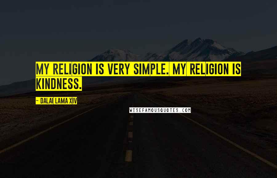 Dalai Lama XIV Quotes: My religion is very simple. My religion is kindness.