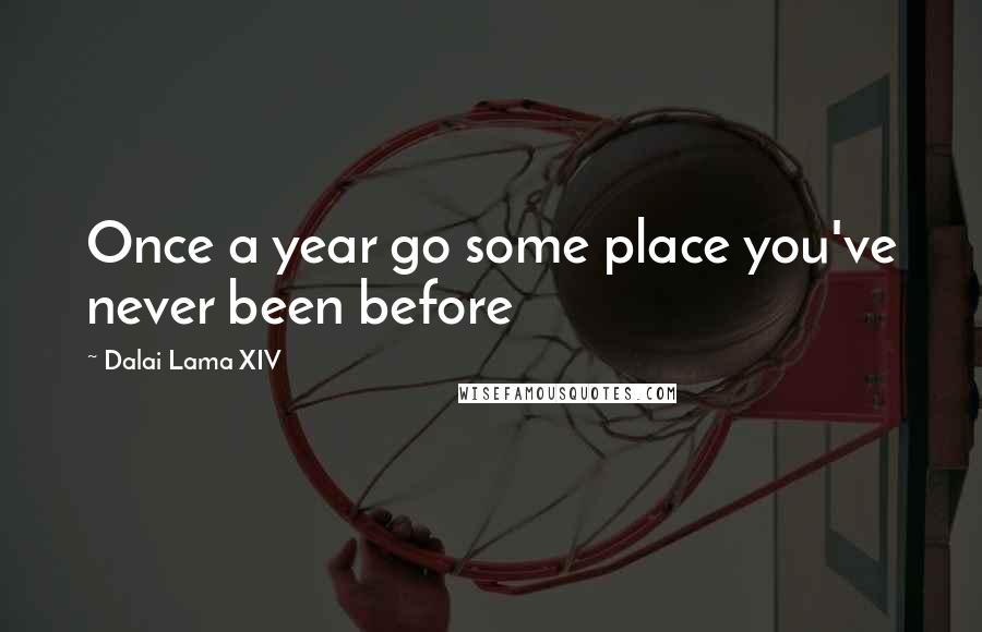 Dalai Lama XIV Quotes: Once a year go some place you've never been before