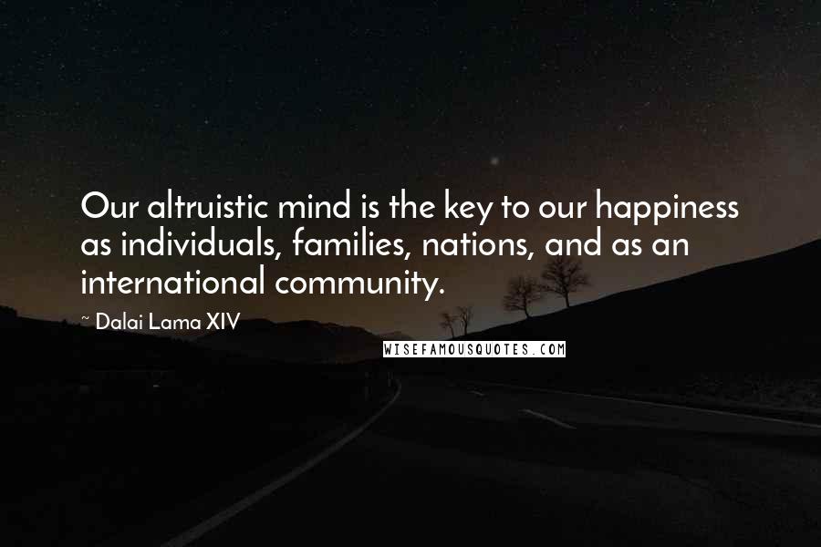 Dalai Lama XIV Quotes: Our altruistic mind is the key to our happiness as individuals, families, nations, and as an international community.