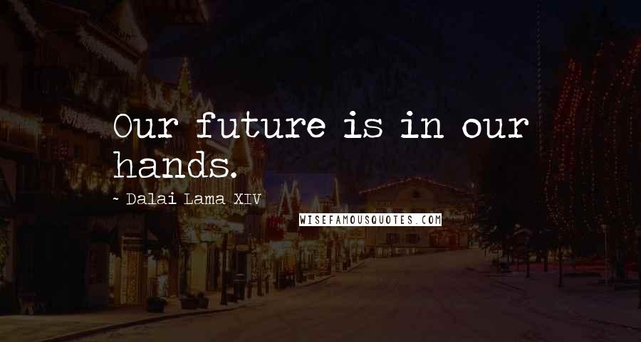 Dalai Lama XIV Quotes: Our future is in our hands.