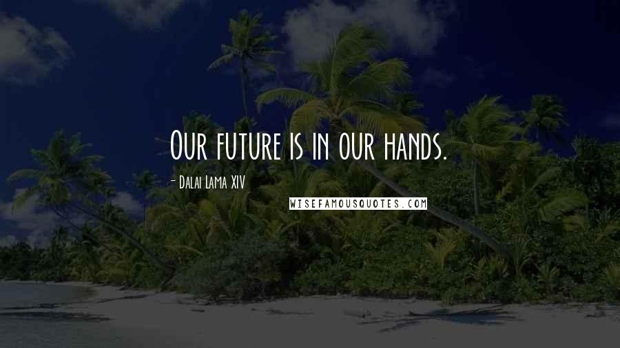 Dalai Lama XIV Quotes: Our future is in our hands.