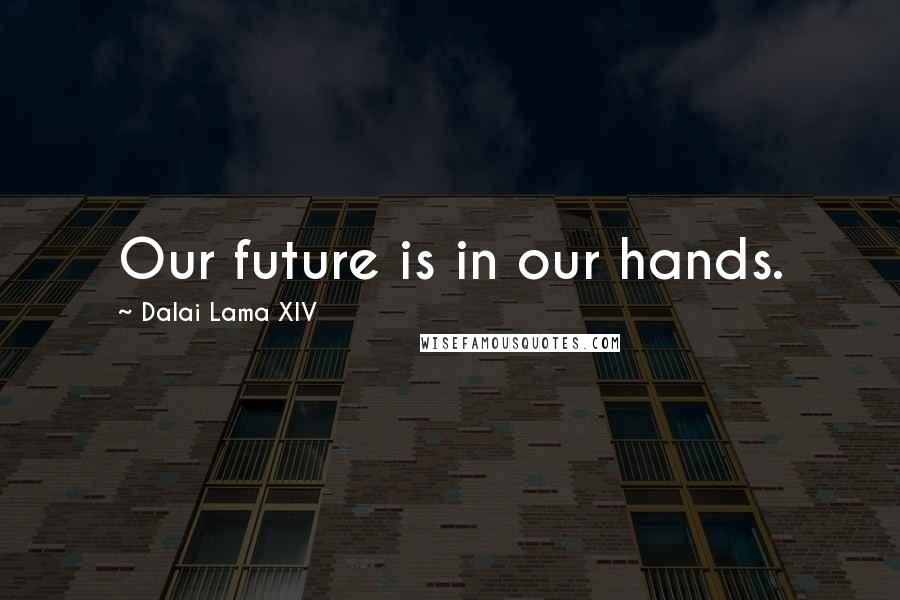 Dalai Lama XIV Quotes: Our future is in our hands.