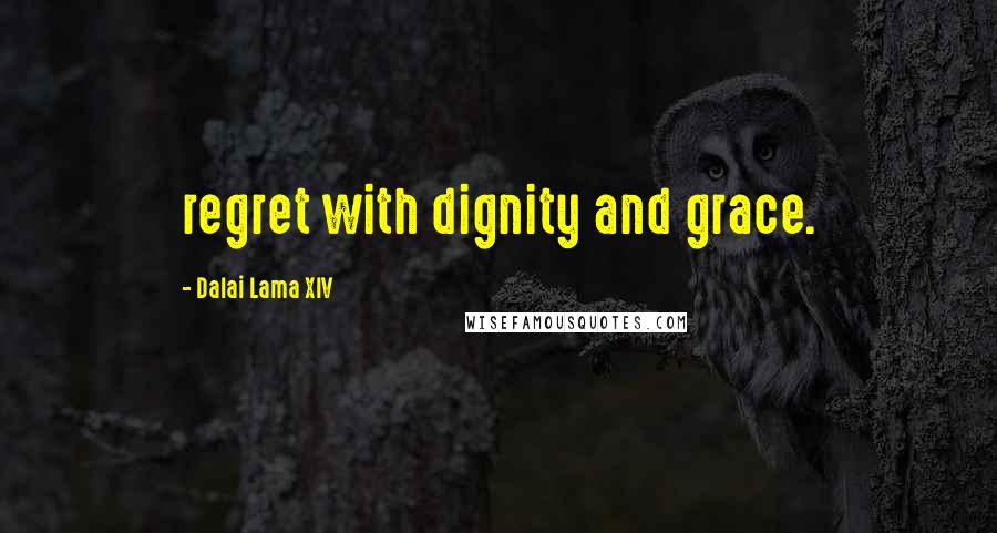 Dalai Lama XIV Quotes: regret with dignity and grace.