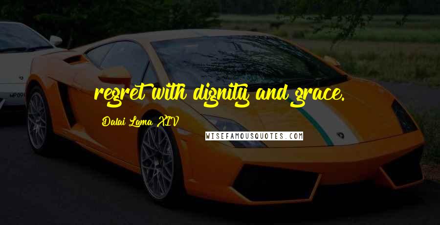 Dalai Lama XIV Quotes: regret with dignity and grace.