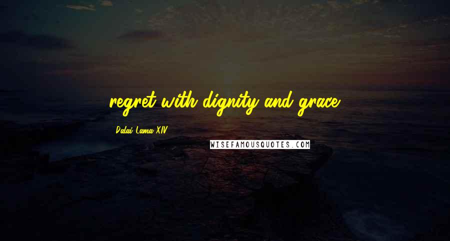 Dalai Lama XIV Quotes: regret with dignity and grace.