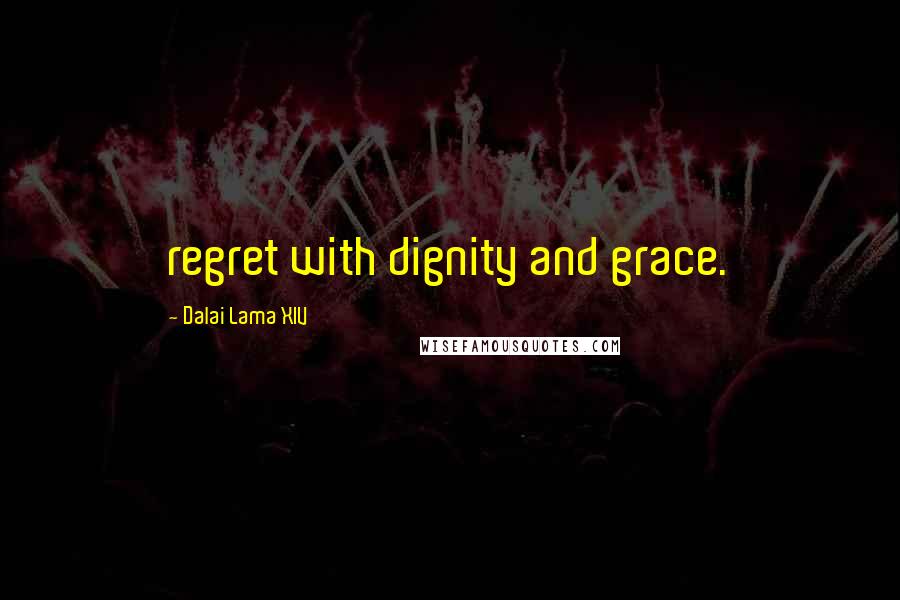 Dalai Lama XIV Quotes: regret with dignity and grace.