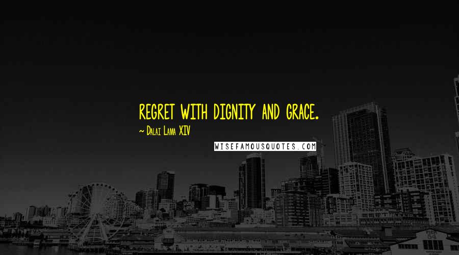 Dalai Lama XIV Quotes: regret with dignity and grace.