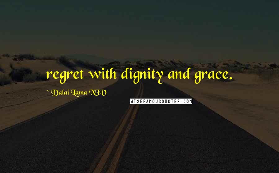 Dalai Lama XIV Quotes: regret with dignity and grace.