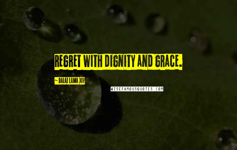 Dalai Lama XIV Quotes: regret with dignity and grace.