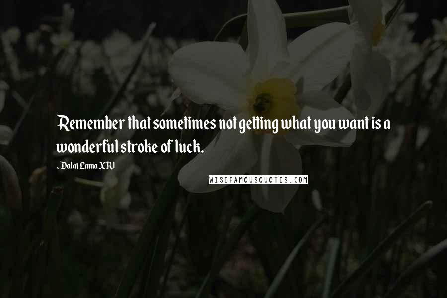 Dalai Lama XIV Quotes: Remember that sometimes not getting what you want is a wonderful stroke of luck.