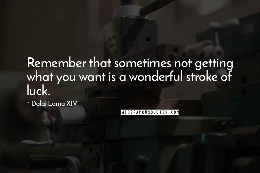 Dalai Lama XIV Quotes: Remember that sometimes not getting what you want is a wonderful stroke of luck.