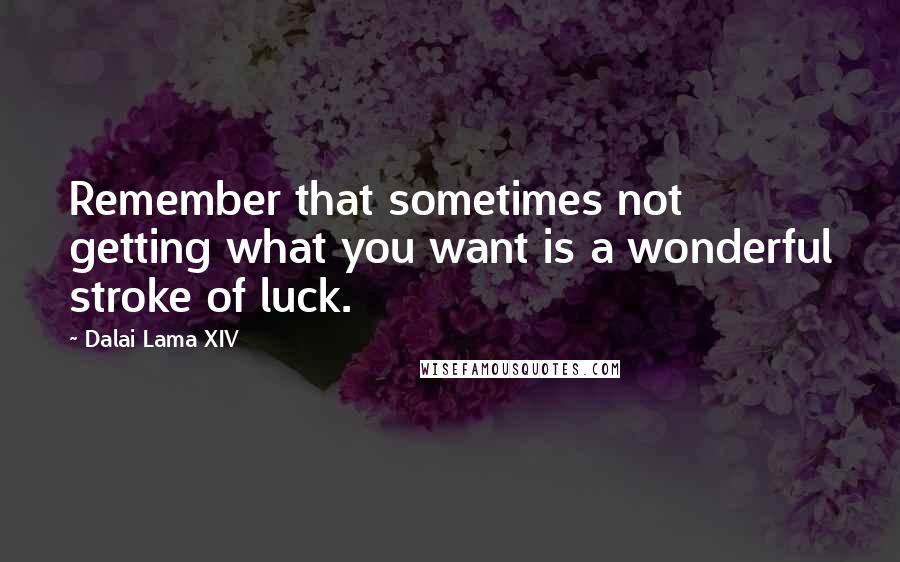 Dalai Lama XIV Quotes: Remember that sometimes not getting what you want is a wonderful stroke of luck.