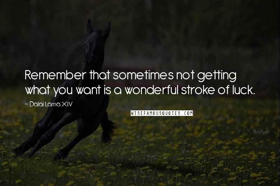 Dalai Lama XIV Quotes: Remember that sometimes not getting what you want is a wonderful stroke of luck.