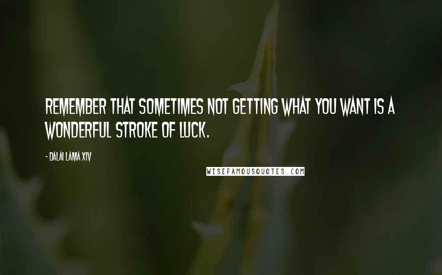 Dalai Lama XIV Quotes: Remember that sometimes not getting what you want is a wonderful stroke of luck.