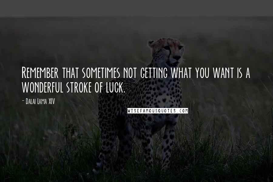 Dalai Lama XIV Quotes: Remember that sometimes not getting what you want is a wonderful stroke of luck.