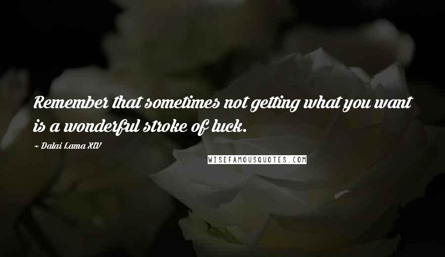Dalai Lama XIV Quotes: Remember that sometimes not getting what you want is a wonderful stroke of luck.