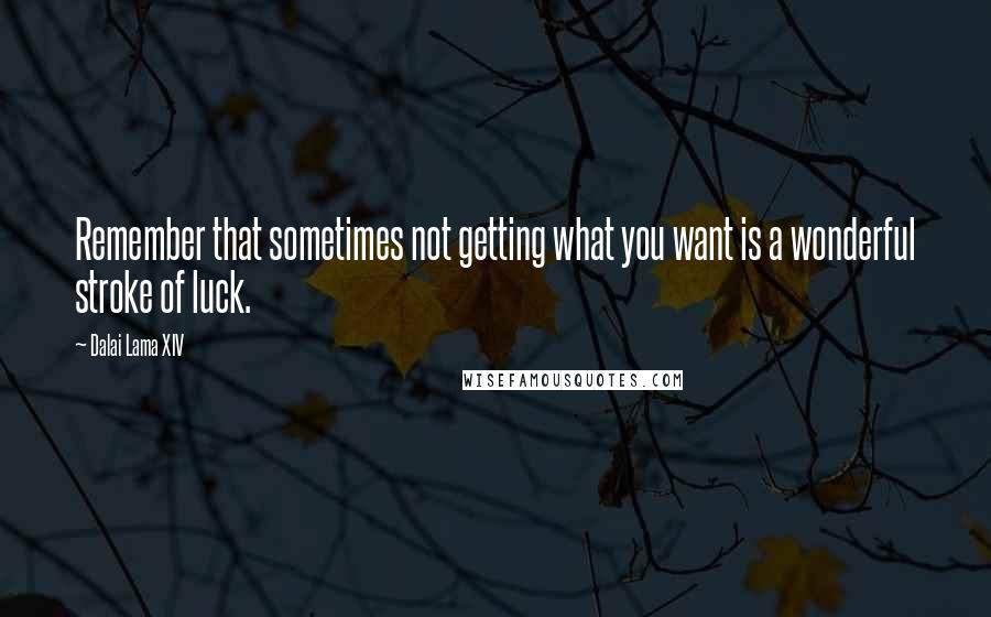 Dalai Lama XIV Quotes: Remember that sometimes not getting what you want is a wonderful stroke of luck.