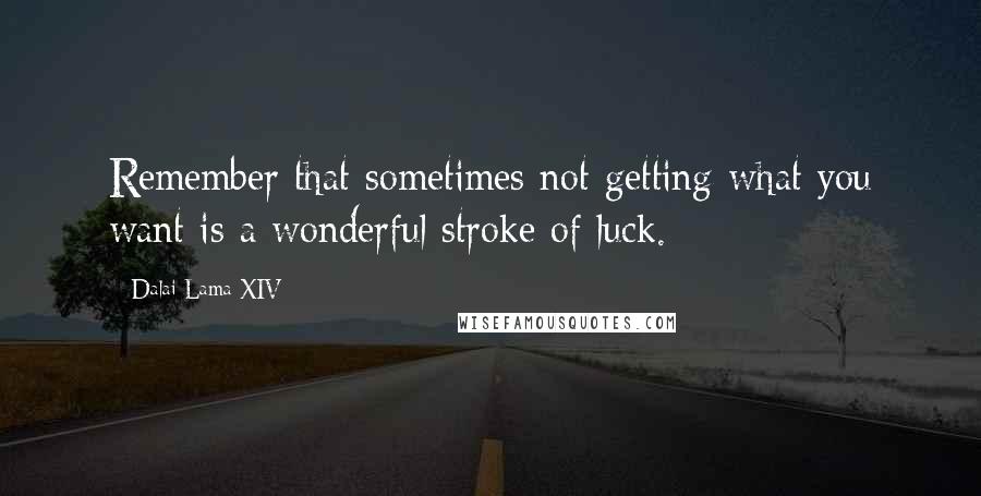 Dalai Lama XIV Quotes: Remember that sometimes not getting what you want is a wonderful stroke of luck.