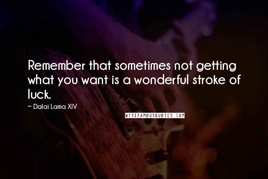 Dalai Lama XIV Quotes: Remember that sometimes not getting what you want is a wonderful stroke of luck.