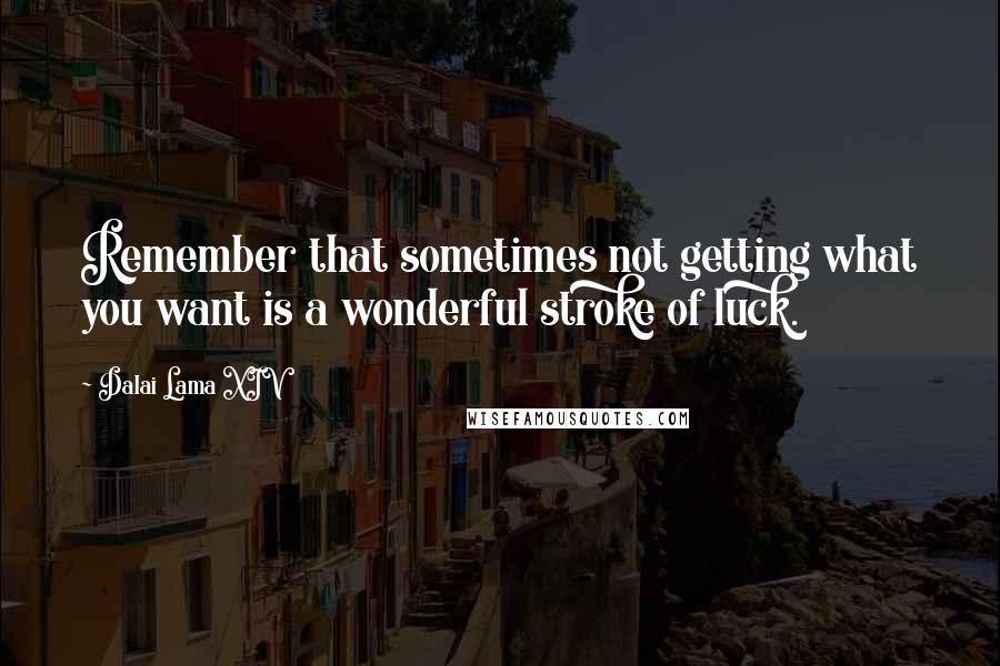 Dalai Lama XIV Quotes: Remember that sometimes not getting what you want is a wonderful stroke of luck.