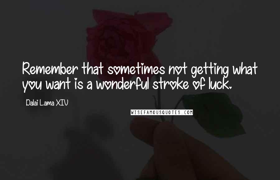 Dalai Lama XIV Quotes: Remember that sometimes not getting what you want is a wonderful stroke of luck.