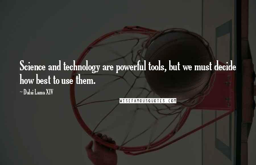 Dalai Lama XIV Quotes: Science and technology are powerful tools, but we must decide how best to use them.