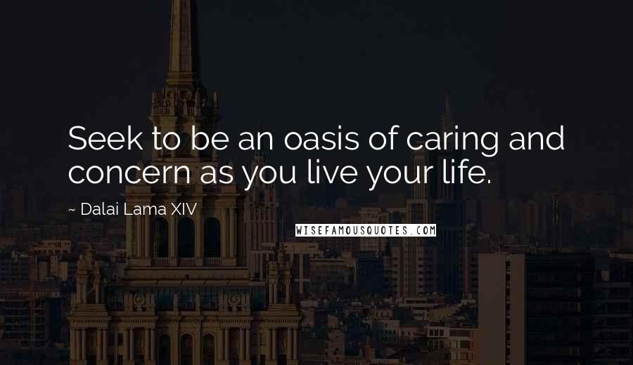 Dalai Lama XIV Quotes: Seek to be an oasis of caring and concern as you live your life.