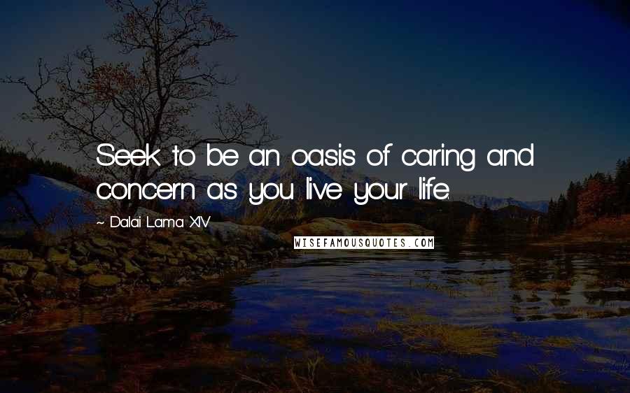 Dalai Lama XIV Quotes: Seek to be an oasis of caring and concern as you live your life.