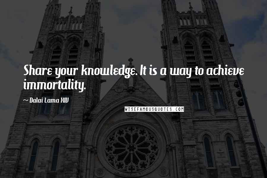 Dalai Lama XIV Quotes: Share your knowledge. It is a way to achieve immortality.