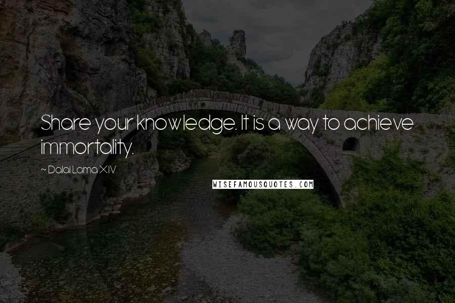 Dalai Lama XIV Quotes: Share your knowledge. It is a way to achieve immortality.