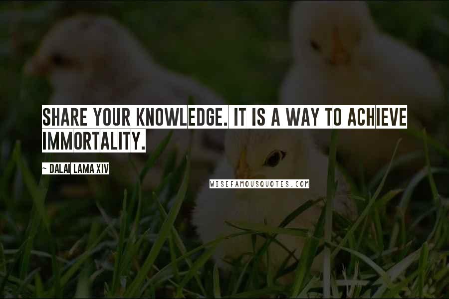 Dalai Lama XIV Quotes: Share your knowledge. It is a way to achieve immortality.