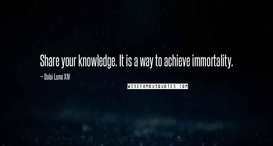 Dalai Lama XIV Quotes: Share your knowledge. It is a way to achieve immortality.