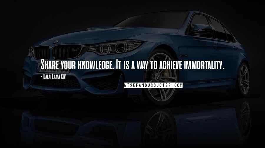 Dalai Lama XIV Quotes: Share your knowledge. It is a way to achieve immortality.