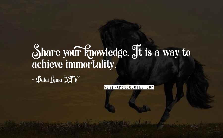 Dalai Lama XIV Quotes: Share your knowledge. It is a way to achieve immortality.