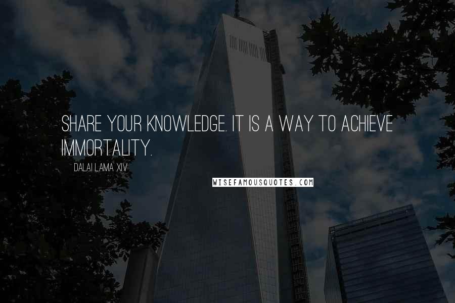 Dalai Lama XIV Quotes: Share your knowledge. It is a way to achieve immortality.