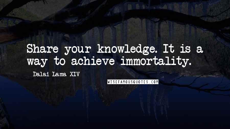 Dalai Lama XIV Quotes: Share your knowledge. It is a way to achieve immortality.