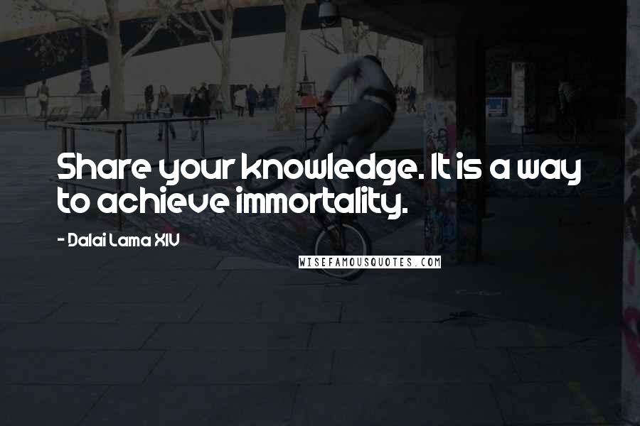 Dalai Lama XIV Quotes: Share your knowledge. It is a way to achieve immortality.