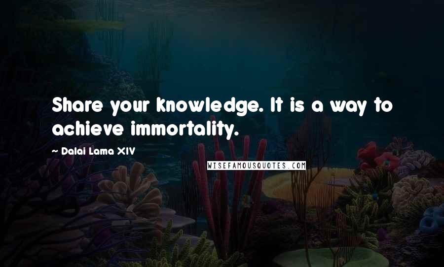 Dalai Lama XIV Quotes: Share your knowledge. It is a way to achieve immortality.