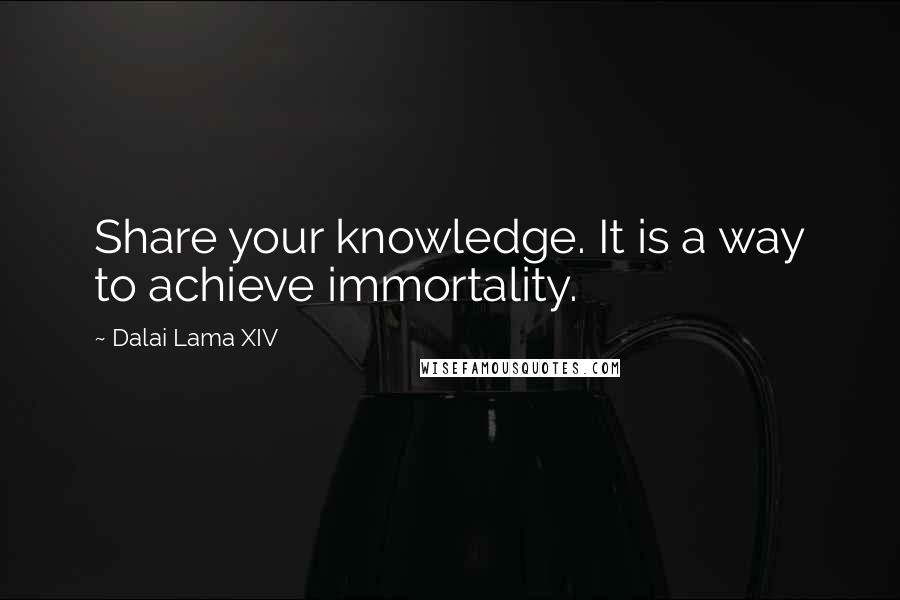 Dalai Lama XIV Quotes: Share your knowledge. It is a way to achieve immortality.