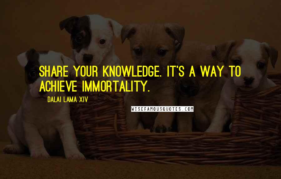 Dalai Lama XIV Quotes: Share your knowledge. It's a way to achieve immortality.