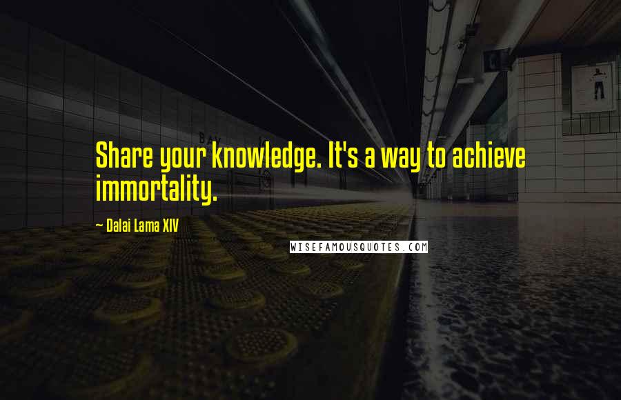 Dalai Lama XIV Quotes: Share your knowledge. It's a way to achieve immortality.