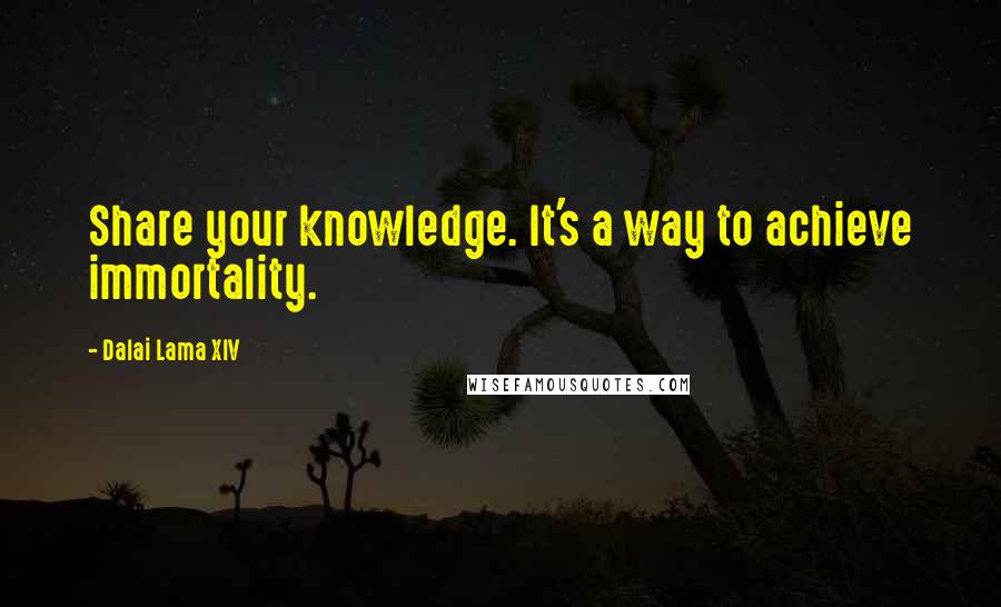 Dalai Lama XIV Quotes: Share your knowledge. It's a way to achieve immortality.