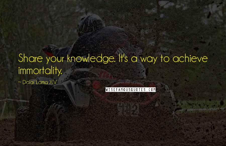 Dalai Lama XIV Quotes: Share your knowledge. It's a way to achieve immortality.