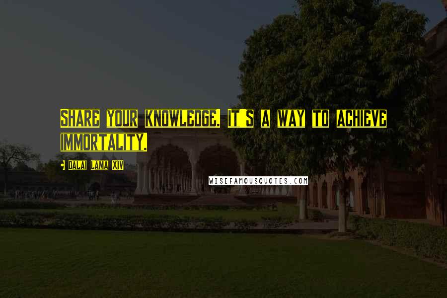 Dalai Lama XIV Quotes: Share your knowledge. It's a way to achieve immortality.