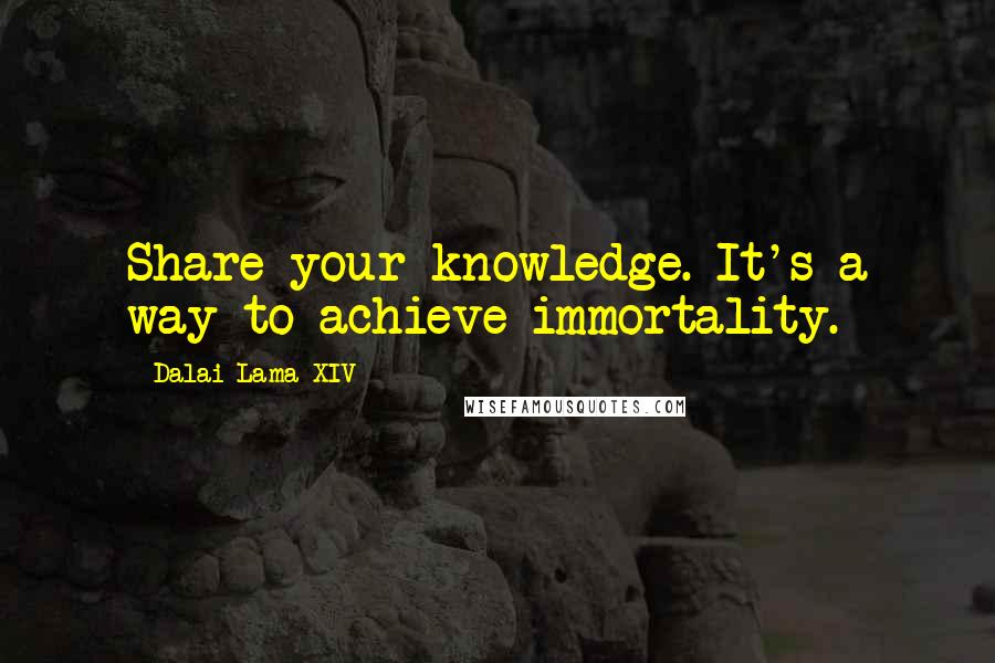 Dalai Lama XIV Quotes: Share your knowledge. It's a way to achieve immortality.
