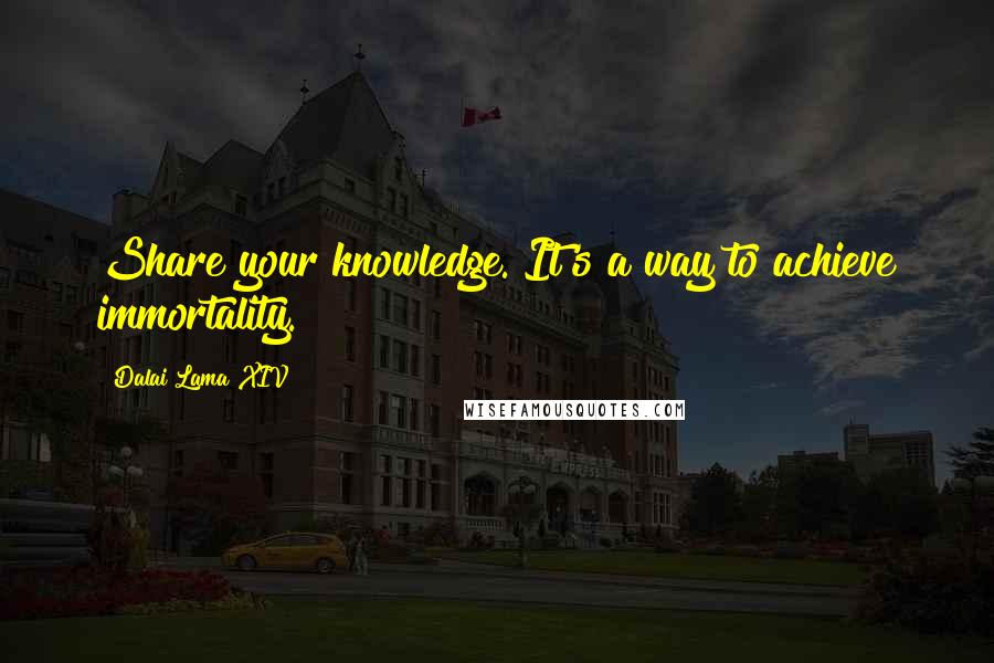 Dalai Lama XIV Quotes: Share your knowledge. It's a way to achieve immortality.