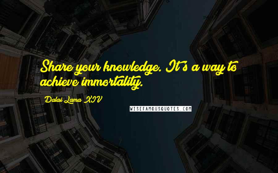 Dalai Lama XIV Quotes: Share your knowledge. It's a way to achieve immortality.