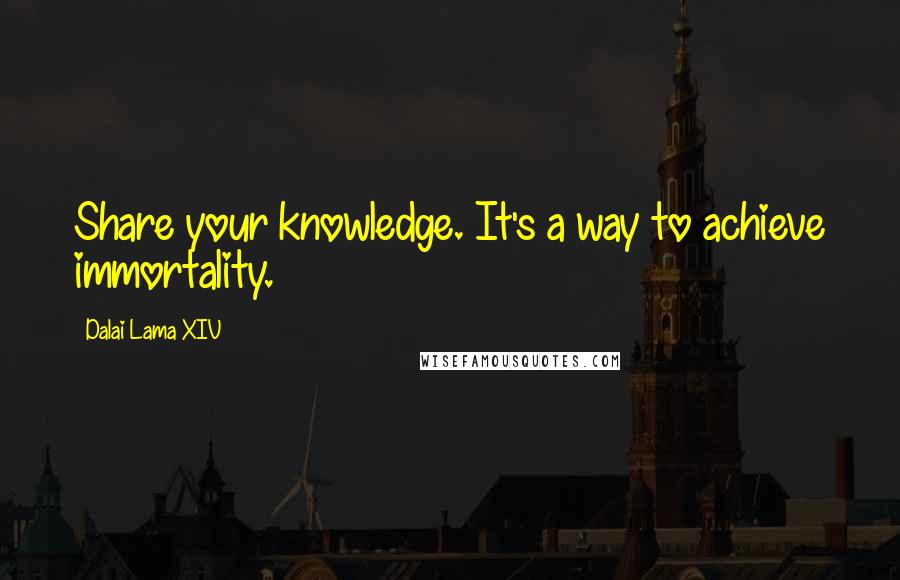 Dalai Lama XIV Quotes: Share your knowledge. It's a way to achieve immortality.